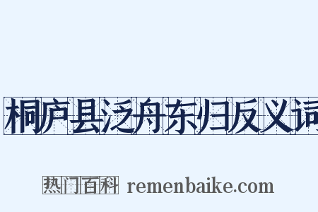 桐庐县泛舟东归反义词是什么意思的图片